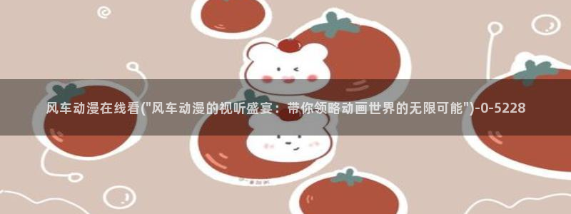 云动漫：风车动漫在线看(\